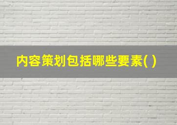 内容策划包括哪些要素( )